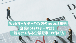 Webマーケターのためのnote活用術｜企業noteのテーマ設計｜“読みたくなる企業記事”の作り方