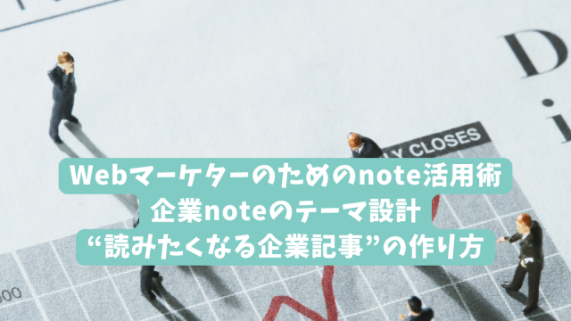 Webマーケターのためのnote活用術｜企業noteのテーマ設計｜“読みたくなる企業記事”の作り方