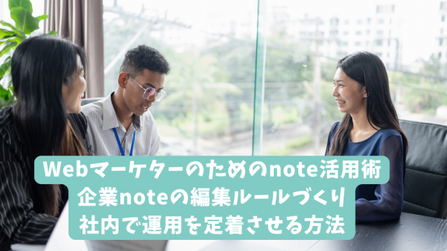 Webマーケターのためのnote活用術｜企業noteの編集ルールづくり｜社内で運用を定着させる方法