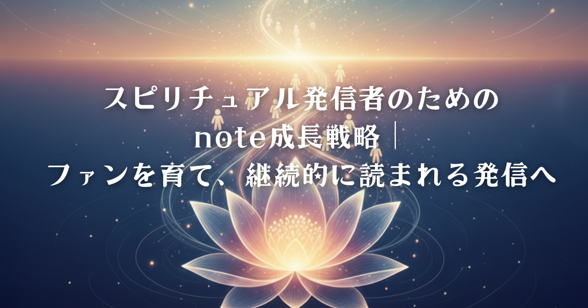 スピリチュアル発信者のためのnote成長戦略｜ファンを育て、継続的に読まれる発信へ