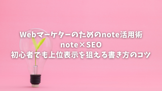 Webマーケターのためのnote活用術｜note×SEO｜初心者でも上位表示を狙える書き方のコツ