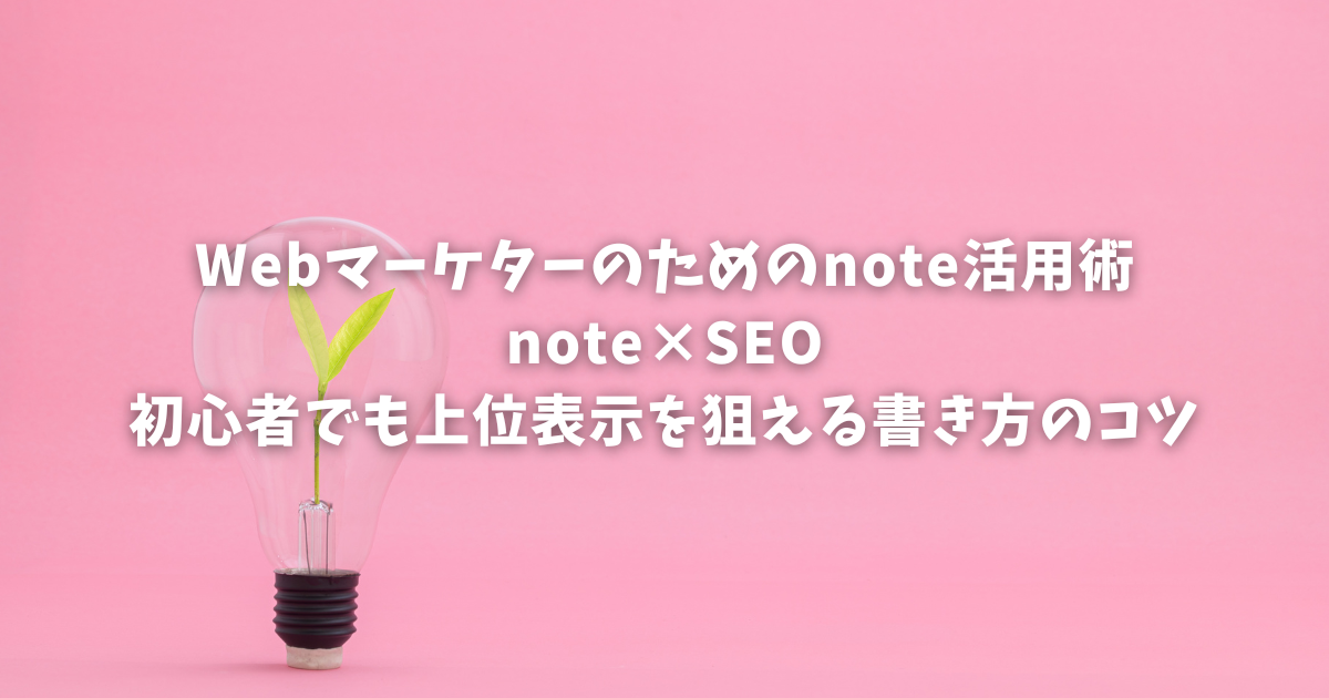 Webマーケターのためのnote活用術｜note×SEO｜初心者でも上位表示を狙える書き方のコツ