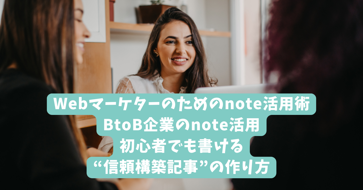 Webマーケターのためのnote活用術｜BtoB企業のnote活用｜初心者でも書ける“信頼構築記事”の作り方