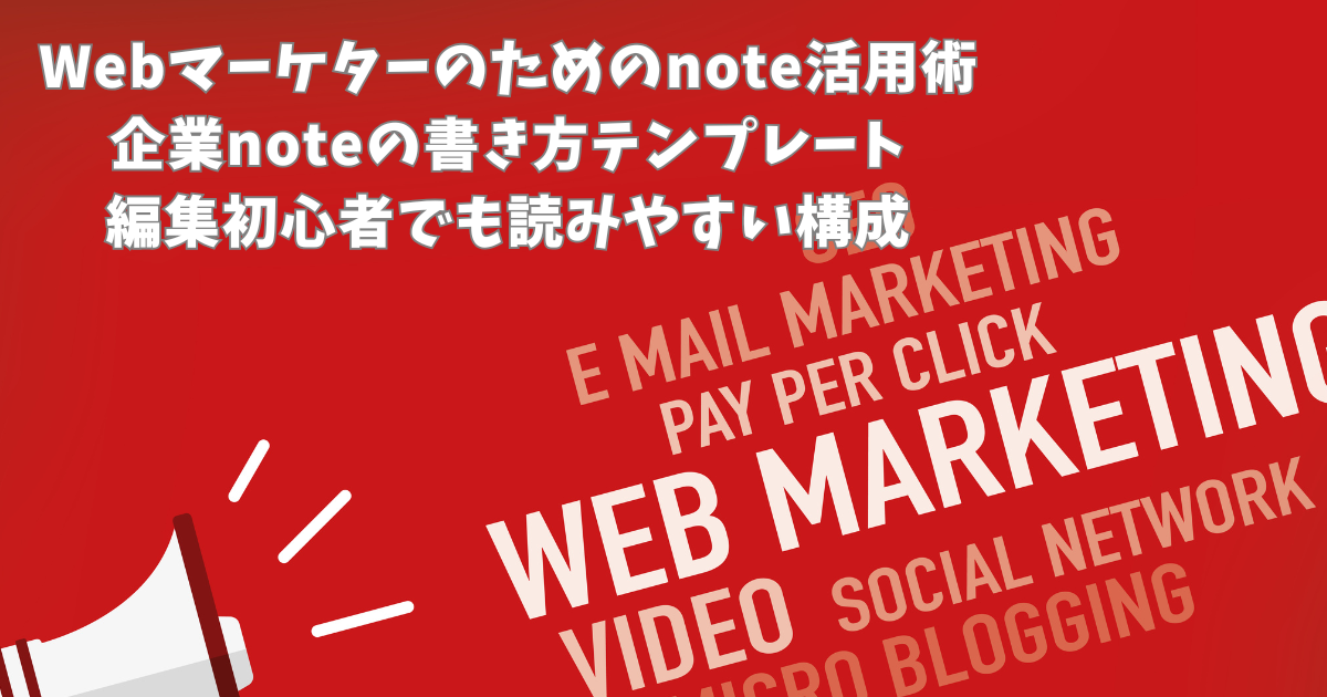 Webマーケターのためのnote活用術｜企業noteの書き方テンプレート｜編集初心者でも読みやすい構成