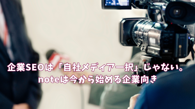 企業SEOは「自社メディア一択」じゃない。noteは今から始める企業向き