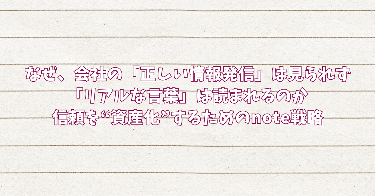 なぜ、会社の「正しい情報発信」は見られず「リアルな言葉」は読まれるのか信頼を“資産化”するためのnote戦略