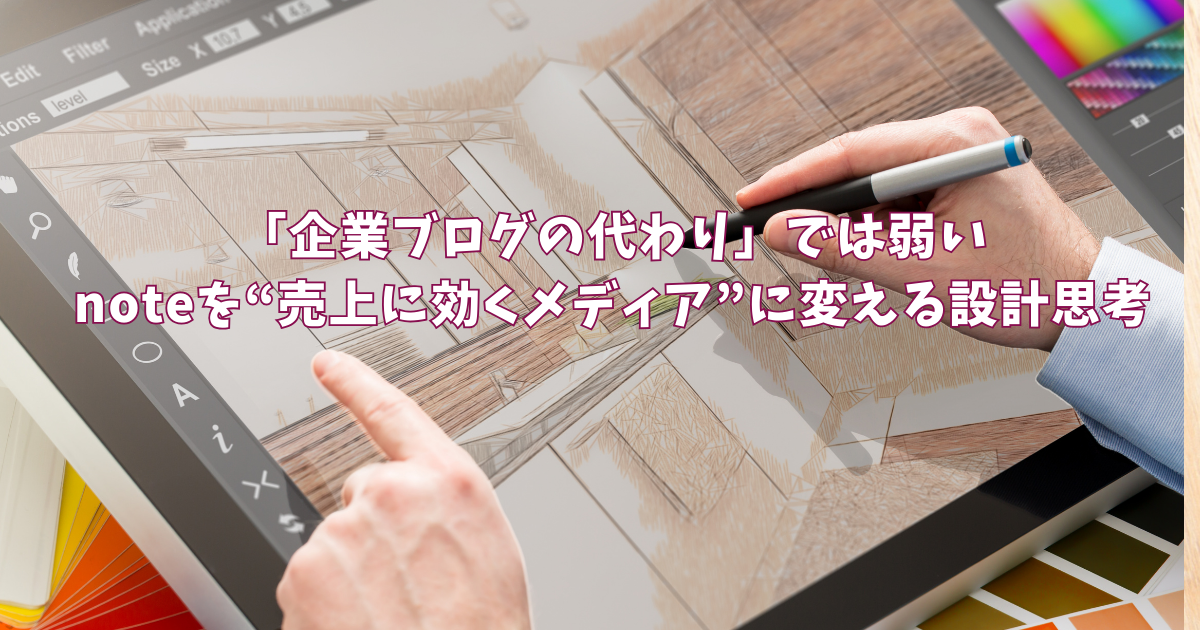 「企業ブログの代わり」では弱い〜noteを“売上に効くメディア”に変える設計思考
