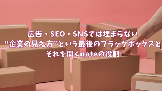広告・SEO・SNSでは埋まらない“企業の見え方”という最後のブラックボックスとそれを開くnoteの役割