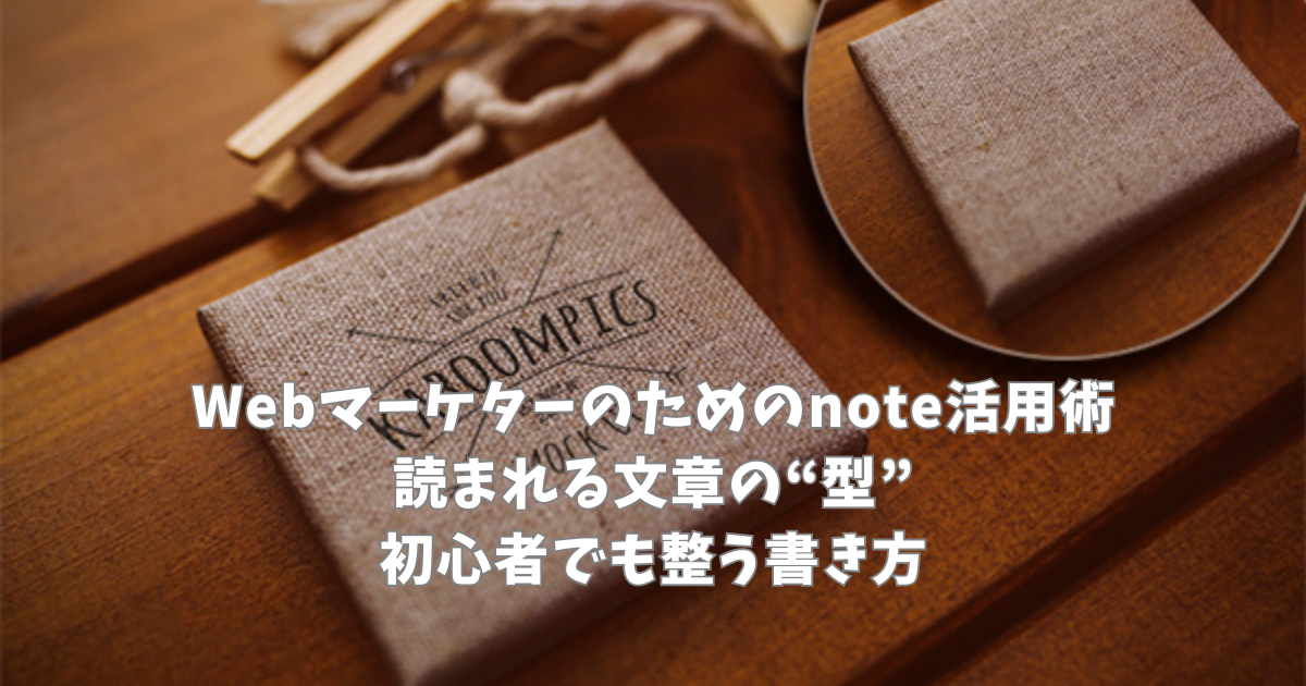 Webマーケターのためのnote活用術｜読まれる文章の“型”｜初心者でも整う書き方