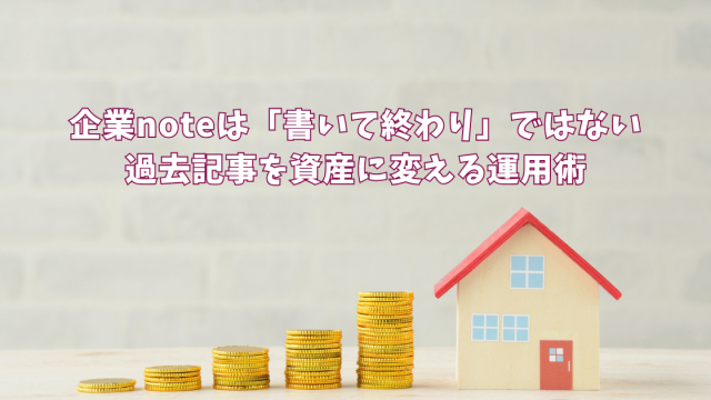 企業noteは「書いて終わり」ではない｜過去記事を資産に変える運用術