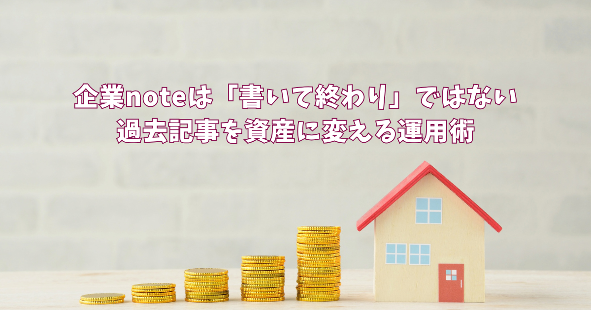 企業noteは「書いて終わり」ではない｜過去記事を資産に変える運用術