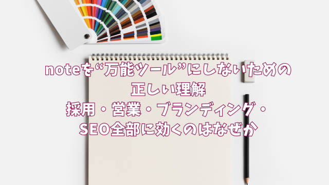 noteを“万能ツール”にしないための正しい理解〜採用・営業・ブランディング・SEO全部に効くのはなぜか