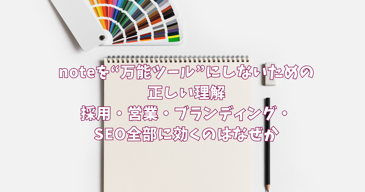noteを“万能ツール”にしないための正しい理解〜採用・営業・ブランディング・SEO全部に効くのはなぜか